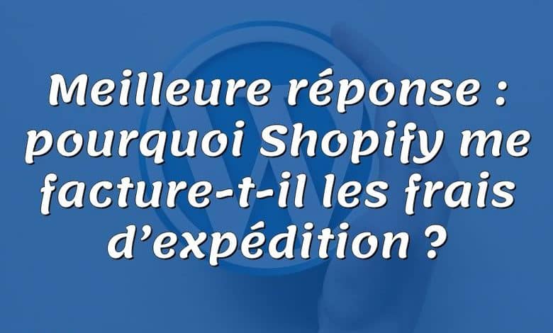 Meilleure réponse : pourquoi Shopify me facture-t-il les frais d’expédition ?